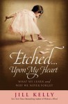 Etched...Upon My Heart: What We Learn and Why We Never Forget - Jill Kelly