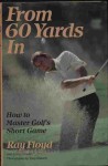 From 60 Yards in: How to Master Golf's Short Game - Raymond Floyd, Larry Dennis