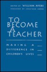 To Become a Teacher: Making a Difference in Children's Lives - William Ayers