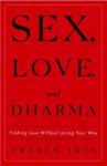 Sex, Love, and Dharma: Finding Love Without Losing Your Way - Arthur Jeon