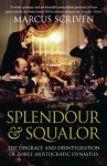 Splendour & Squalor: The Disgrace and Disintegration of Three Aristocratic Dynasties - Marcus Scriven