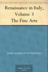 Renaissance in Italy Volume 3 The Fine Arts - John Addington Symonds