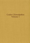 Codex Chimalpahin: Society and Politics in Mexico Tenochtitlan, Tlatelolco, Texcoco, Culhuacan, and Other Nahua Altepetl in Central Mexico - Domingo Francisco de San Anton Munon Chimalpahin Quauhtlehuanitzin, Arthur J. O. Anderson, Susan Schroeder