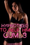 Hypnotized to Help Him Cum 3 - Pandora Box