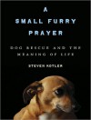 A Small Furry Prayer: Dog Rescue and the Meaning of Life - Steven Kotler, Kevin Foley