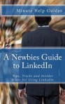 A Newbies Guide to Linkedin: Tips, Tricks and Insider Hints for Using Linkedin - Minute Help Guides