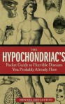 The Hypochondriac's Pocket Guide to Horrible Diseases You Probably Already Have - Dennis DiClaudio