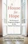 A House for Hope: The Promise of Progressive Religion for the Twenty-First Century - John A. Buehrens, Rebecca Ann Parker