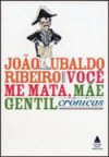 Você me Mata, Mãe Gentil: Crônicas - João Ubaldo Ribeiro