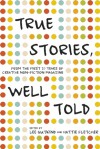 True Stories, Well Told: From the First 20 Years of Creative Nonfiction Magazine - Lee Gutkind, Hattie Fletcher, Susan Orlean