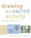 Drawing as a Sacred Activity: Simple Steps to Explore Your Feelings and Heal Your Consciousness - Heather Williams