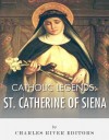 Catholic Legends: The Life and Legacy of St. Catherine of Siena - Charles River Editors