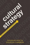 Cultural Strategy: Using Innovative Ideologies to Build Breakthrough Brands - Douglas B. Holt, Douglas Cameron