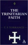 Trinitarian Faith: The Evangelical Theology of the Ancient Catholic Faith - Thomas F. Torrance