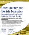 Cisco Router and Switch Forensics: Investigating and Analyzing Malicious Network Activity - Dale Liu, James Burton