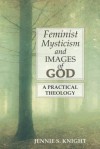 Feminist Mysticism and Images of God: A Practical Theology - Jennie S Knight