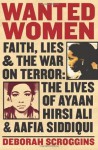 Wanted Women: Faith, Lies, and the War on Terror: The Lives of Ayaan Hirsi Ali and Aafia Siddiqui - Deborah Scroggins