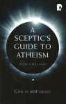 A Sceptic's Guide to Atheism: God is Not Dead - Peter S. Williams