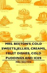 Mrs. Beeton's Cold Sweets, Jellies, Creams, Fruit Dishes, Cold Puddings and Ices - Isabella Beeton