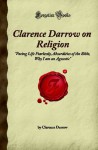 Clarence Darrow on Religion: Facing Life Fearlessly, Absurdities of the Bible, Why I am an Agnostic (Forgotten Books) - Clarence Darrow