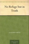 No Refuge but in Truth - Goldwin Smith