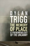 The Memory of Place: A Phenomenology of the Uncanny - Dylan Trigg