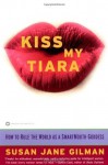 Kiss My Tiara: How to Rule the World as a SmartMouth Goddess - Susan Jane Gilman