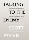 Talking to the Enemy: Violent Extremism, Sacred Values, and What it Means to Be Human - Scott Atran