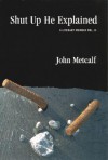 Shut Up He Explained - John Metcalf