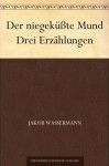 Der niegeküßte Mund Drei Erzählungen (German Edition) - Jakob Wassermann