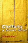 Clothing: A Global History: Or, the Imperialists' New Clothes - Robert Ross