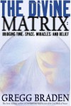 The Divine Matrix: Bridging Time, Space, Miracles, and Belief - Gregg Braden