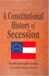 A Constitutional History of Secession - John Remington Graham, Donald Livingston