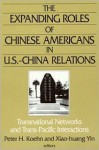 The Expanding Roles of Chinese Americans in U.S.-China Relations: Transnational Networks and Trans-Pacific Interactions - Peter Koehn, Xiao-huang Yin, Him Lai