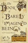 The Book of Barely Imagined Beings: A 21st Century Bestiary - Caspar Henderson