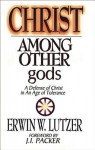 Christ Among Other Gods: A Defense of Christ in an Age of Tolerance - Erwin W. Lutzer, J.I. Packer