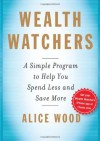 Wealth Watchers: A Simple Program to Help You Spend Less and Save More - Alice Wood