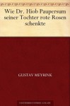 Wie Dr. Hiob Paupersum seiner Tochter rote Rosen schenkte (German Edition) - Gustav Meyrink