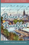 Learn German with Stories: Ferien in Frankfurt - 10 Short Stories for Beginners - André Klein