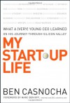 My Start-Up Life: What a (Very) Young CEO Learned on His Journey Through Silicon Valley - Ben Casnocha