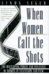 When Women Call the Shots: The Developing Power and Influence of Women in Television and Film - Linda Seger