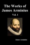 The Works of James Arminius, Volume I - James Arminius