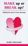 Make Up or Break Up: Making the Most of Your Marriage - Mary Williams