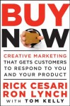 Buy Now: Creative Marketing that Gets Customers to Respond to You and Your Product - Rick Cesari, Ron Lynch, Tom Kelly