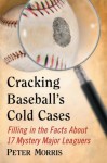 Cracking Baseball's Cold Cases: Filling in the Facts About 17 Mystery Major Leaguers - Peter Morris