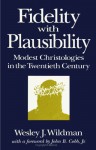 Fidelity with Plausibility: Modest Christologies in the Twentieth Century - Wesley J. Wildman, John B. Cobb Jr.