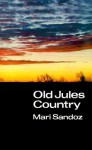 Old Jules Country: A Selection from "Old Jules" and Thirty Years of Writing after the Book was Published - Mari Sandoz