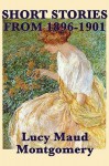 The Short Stories of Lucy Maud Montgomery from 1896-1901 - L.M. Montgomery