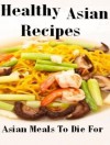 Healthy Asian Recipes With Asian Food From The Asian Cookbook - Asian Meals To Die For - Kenny Bus, Asian Recipes