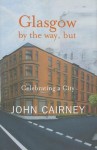 Glasgow by the Way, But: Celebrating a City - John Cairney